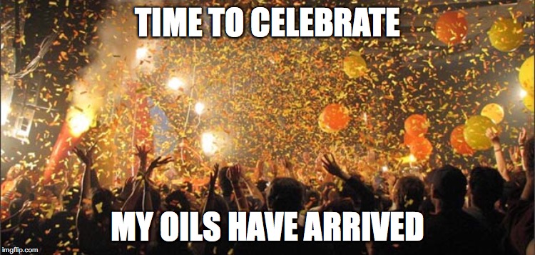 Celebrate | TIME TO CELEBRATE; MY OILS HAVE ARRIVED | image tagged in celebrate | made w/ Imgflip meme maker