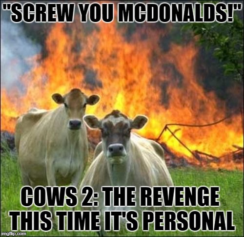 Evil Cows Meme | "SCREW YOU MCDONALDS!"; COWS 2: THE REVENGE
 THIS TIME IT'S PERSONAL | image tagged in memes,evil cows | made w/ Imgflip meme maker