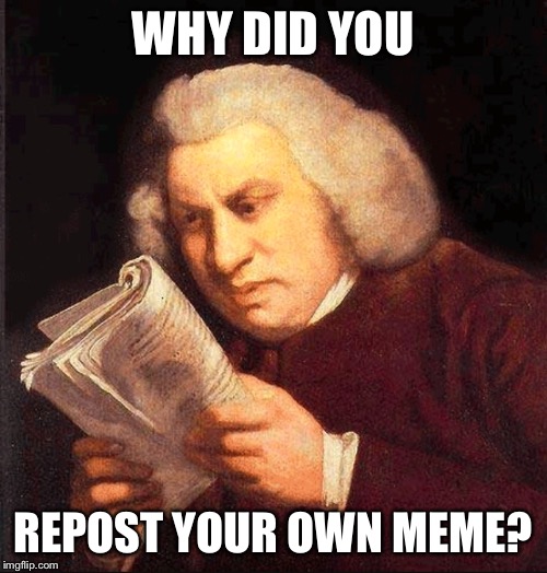 Confused Proofreading | WHY DID YOU REPOST YOUR OWN MEME? | image tagged in confused proofreading | made w/ Imgflip meme maker