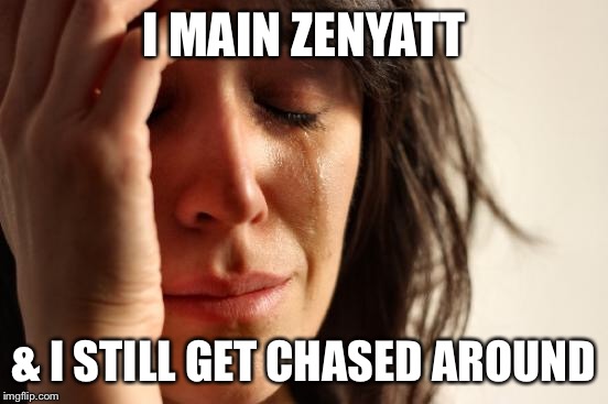 First World Problems Meme | I MAIN ZENYATT & I STILL GET CHASED AROUND | image tagged in memes,first world problems | made w/ Imgflip meme maker