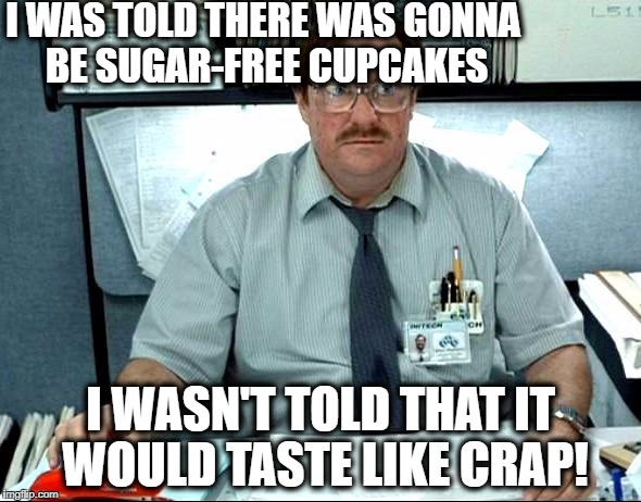 It's bad when fat people only eat half a cupcake!  lol |  I WAS TOLD THERE WAS GONNA BE SUGAR-FREE CUPCAKES; I WASN'T TOLD THAT IT WOULD TASTE LIKE CRAP! | image tagged in memes,i was told there would be | made w/ Imgflip meme maker
