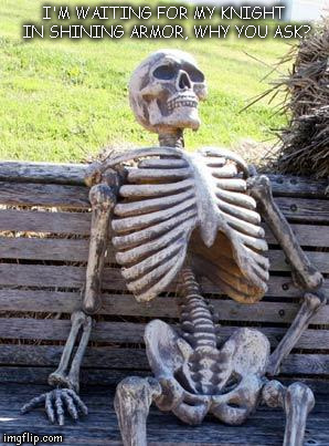 Waiting Skeleton Meme | I'M WAITING FOR MY KNIGHT IN SHINING ARMOR, WHY YOU ASK? | image tagged in memes,waiting skeleton | made w/ Imgflip meme maker
