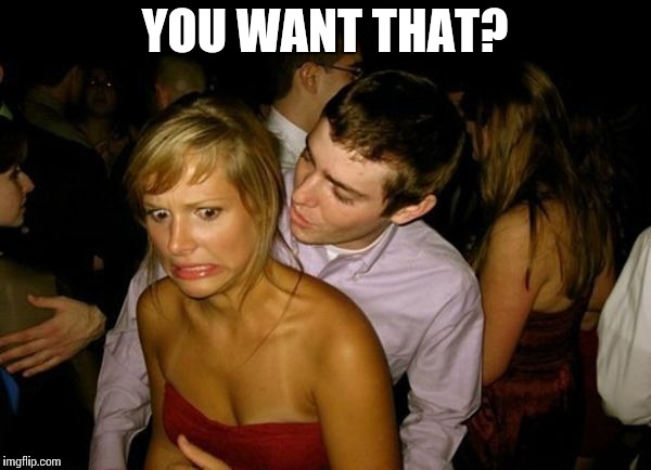 Club Face | YOU WANT THAT? | image tagged in club face | made w/ Imgflip meme maker
