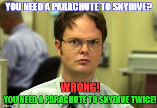 Dwight Schrute | YOU NEED A PARACHUTE TO SKYDIVE? WRONG! YOU NEED A PARACHUTE TO SKYDIVE TWICE! | image tagged in memes,dwight schrute | made w/ Imgflip meme maker