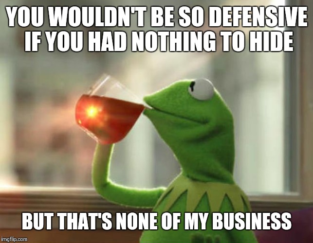 But That's None Of My Business (Neutral) Meme | YOU WOULDN'T BE SO DEFENSIVE IF YOU HAD NOTHING TO HIDE; BUT THAT'S NONE OF MY BUSINESS | image tagged in memes,but thats none of my business neutral | made w/ Imgflip meme maker