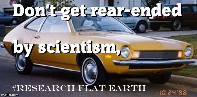 Scientism Pinto | image tagged in science,scientism,pinto,fail,flat earth | made w/ Imgflip meme maker