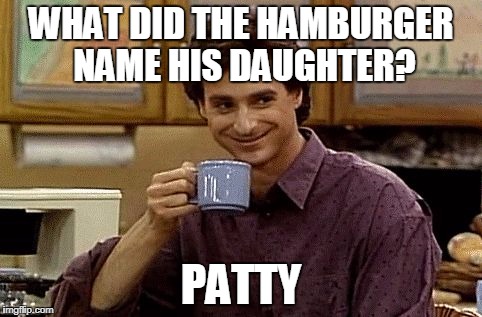 Dad Joke | WHAT DID THE HAMBURGER NAME HIS DAUGHTER? PATTY | image tagged in dad joke | made w/ Imgflip meme maker