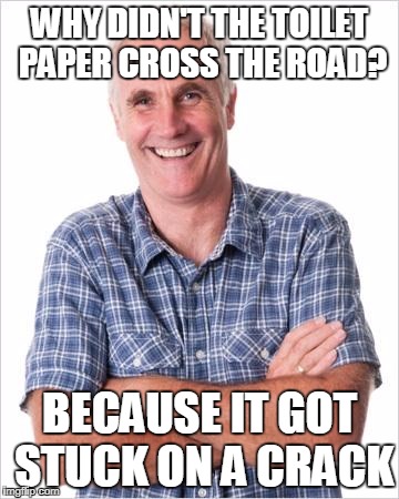 Dad joke | WHY DIDN'T THE TOILET PAPER CROSS THE ROAD? BECAUSE IT GOT STUCK ON A CRACK | image tagged in dad joke | made w/ Imgflip meme maker