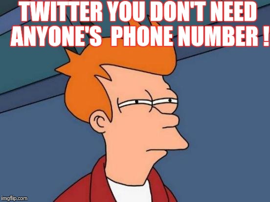 Why | TWITTER YOU DON'T NEED ANYONE'S  PHONE NUMBER ! | image tagged in memes,futurama fry,why,wtf | made w/ Imgflip meme maker