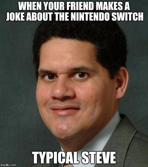 Reggie | WHEN YOUR FRIEND MAKES A JOKE ABOUT THE NINTENDO SWITCH; TYPICAL STEVE | image tagged in reggie | made w/ Imgflip meme maker