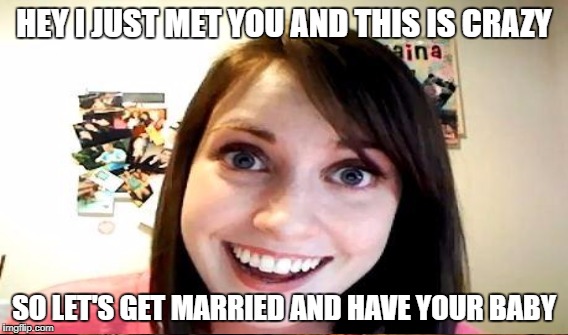 HEY I JUST MET YOU AND THIS IS CRAZY SO LET'S GET MARRIED AND HAVE YOUR BABY | made w/ Imgflip meme maker