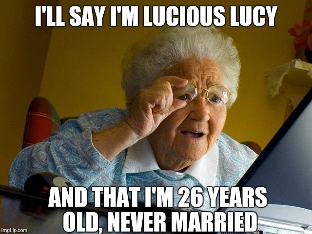 Grandma! That's a DATING site ! | I'LL SAY I'M LUCIOUS LUCY; AND THAT I'M 26 YEARS OLD, NEVER MARRIED | image tagged in memes,grandma finds the internet | made w/ Imgflip meme maker