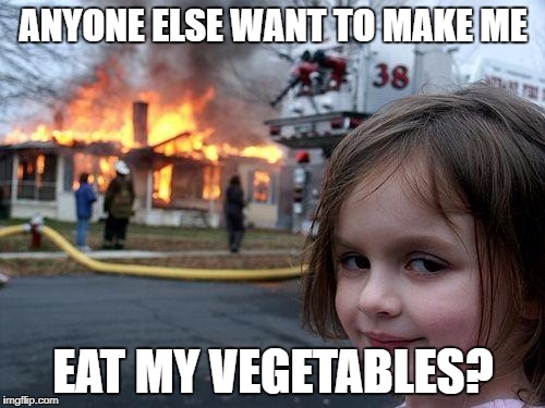 Disaster Girl | ANYONE ELSE WANT TO MAKE ME; EAT MY VEGETABLES? | image tagged in memes,disaster girl | made w/ Imgflip meme maker