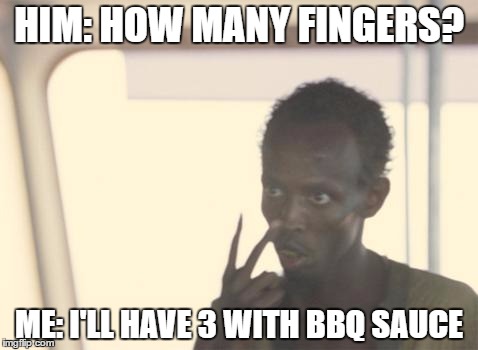 I'm The Captain Now Meme | HIM: HOW MANY FINGERS? ME: I'LL HAVE 3 WITH BBQ SAUCE | image tagged in memes,i'm the captain now | made w/ Imgflip meme maker