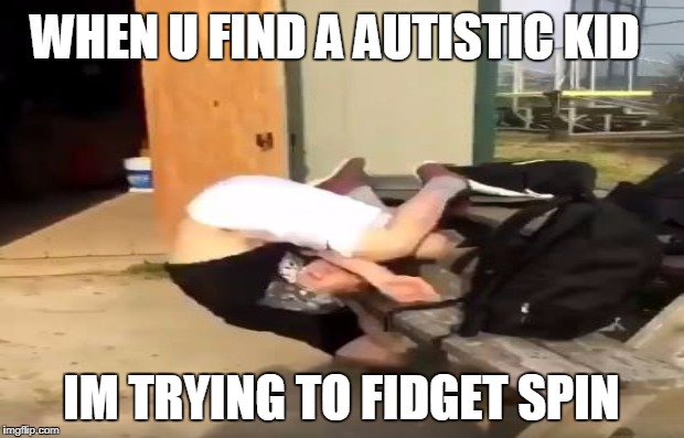 stupid kid | WHEN U FIND A AUTISTIC KID; IM TRYING TO FIDGET SPIN | image tagged in dumbass | made w/ Imgflip meme maker