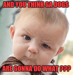 Skeptical Baby Meme | AND YOU THINK GA DOGS; ARE GONNA DO WHAT ??? | image tagged in memes,skeptical baby | made w/ Imgflip meme maker