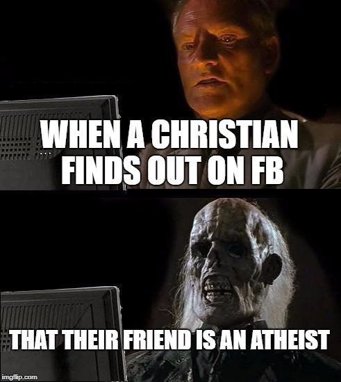 I'll Just Wait Here | WHEN A CHRISTIAN FINDS OUT ON FB; THAT THEIR FRIEND IS AN ATHEIST | image tagged in memes,ill just wait here | made w/ Imgflip meme maker