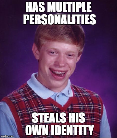 Bad Luck Brian Meme | HAS MULTIPLE PERSONALITIES; STEALS HIS OWN IDENTITY | image tagged in memes,bad luck brian | made w/ Imgflip meme maker
