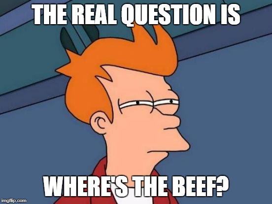 Futurama Fry Meme | THE REAL QUESTION IS WHERE'S THE BEEF? | image tagged in memes,futurama fry | made w/ Imgflip meme maker