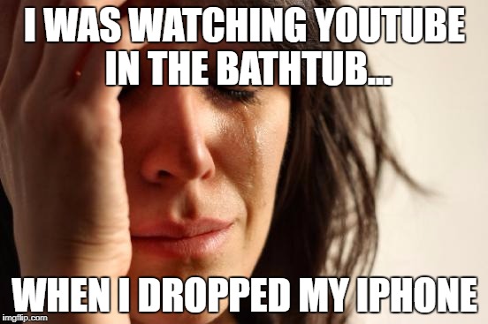 First World Problems Meme | I WAS WATCHING YOUTUBE IN THE BATHTUB... WHEN I DROPPED MY IPHONE | image tagged in memes,first world problems | made w/ Imgflip meme maker