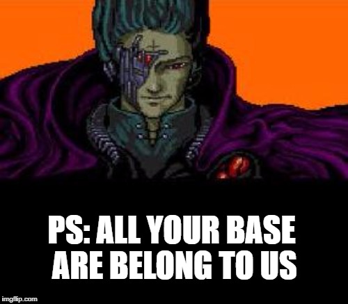 PS: ALL YOUR BASE ARE BELONG TO US | made w/ Imgflip meme maker