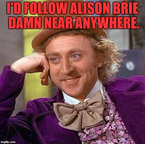 Creepy Condescending Wonka Meme | I'D FOLLOW ALISON BRIE DAMN NEAR ANYWHERE. | image tagged in memes,creepy condescending wonka | made w/ Imgflip meme maker