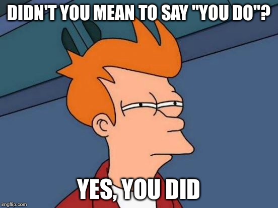 Futurama Fry Meme | DIDN'T YOU MEAN TO SAY "YOU DO"? YES, YOU DID | image tagged in memes,futurama fry | made w/ Imgflip meme maker