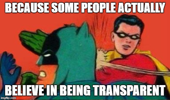 BECAUSE SOME PEOPLE ACTUALLY BELIEVE IN BEING TRANSPARENT | made w/ Imgflip meme maker
