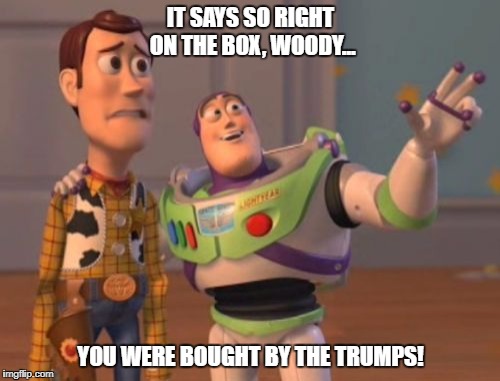 X, X Everywhere | IT SAYS SO RIGHT ON THE BOX, WOODY... YOU WERE BOUGHT BY THE TRUMPS! | image tagged in memes,x x everywhere | made w/ Imgflip meme maker