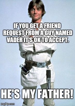 Friend request | IF YOU GET A FRIEND REQUEST FROM A GUY NAMED VADER IT'S OK TO ACCEPT. HE'S MY FATHER! | image tagged in luke skywalker,friend request,darth vader,darth vader luke skywalker | made w/ Imgflip meme maker