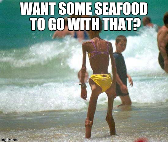 WANT SOME SEAFOOD TO GO WITH THAT? | image tagged in skinny woman | made w/ Imgflip meme maker