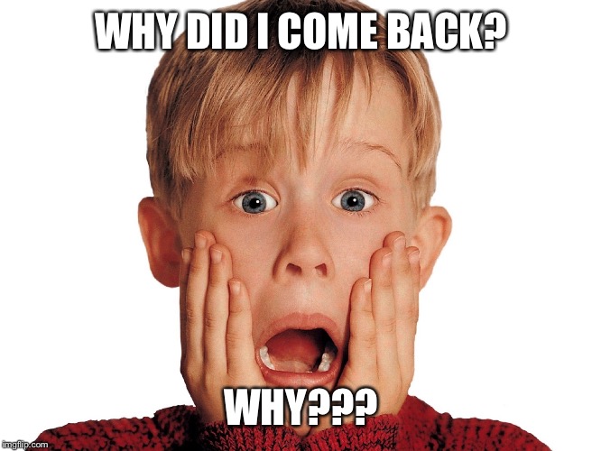 WHY DID I COME BACK? WHY??? | made w/ Imgflip meme maker