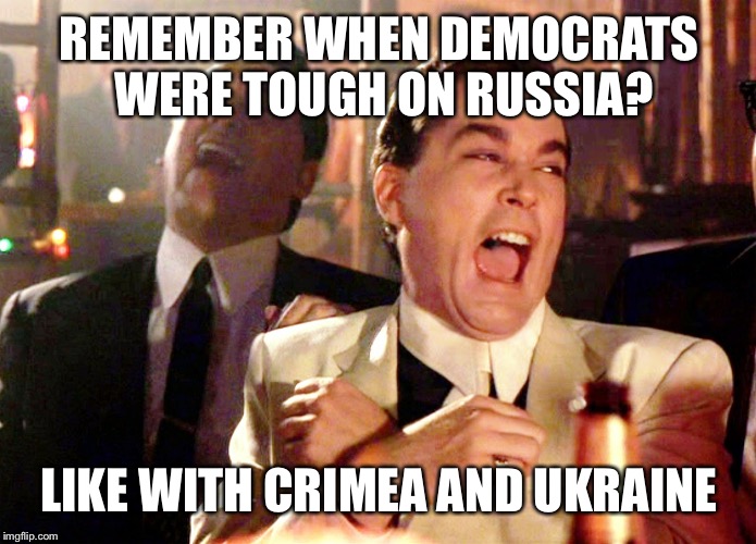 Good Fellas Hilarious Meme | REMEMBER WHEN DEMOCRATS WERE TOUGH ON RUSSIA? LIKE WITH CRIMEA AND UKRAINE | image tagged in memes,good fellas hilarious | made w/ Imgflip meme maker