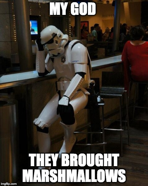 Sad Stormtrooper At The Bar | MY GOD; THEY BROUGHT MARSHMALLOWS | image tagged in sad stormtrooper at the bar | made w/ Imgflip meme maker