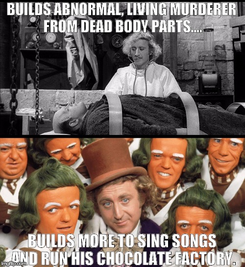 Willy Wilder's factory | BUILDS ABNORMAL, LIVING MURDERER FROM DEAD BODY PARTS.... BUILDS MORE TO SING SONGS AND RUN HIS CHOCOLATE FACTORY. | image tagged in logic | made w/ Imgflip meme maker