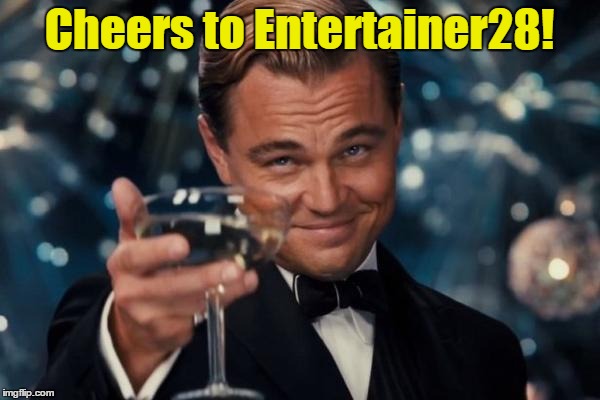 Leonardo Dicaprio Cheers Meme | Cheers to Entertainer28! | image tagged in memes,leonardo dicaprio cheers | made w/ Imgflip meme maker