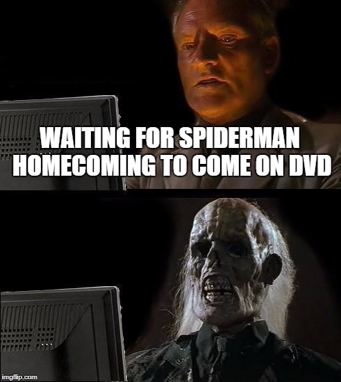 I'll Just Wait Here Meme | WAITING FOR SPIDERMAN HOMECOMING TO COME ON DVD | image tagged in memes,ill just wait here | made w/ Imgflip meme maker