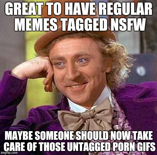 Creepy Condescending Wonka Meme | GREAT TO HAVE REGULAR MEMES TAGGED NSFW MAYBE SOMEONE SHOULD NOW TAKE CARE OF THOSE UNTAGGED PORN GIFS | image tagged in memes,creepy condescending wonka | made w/ Imgflip meme maker