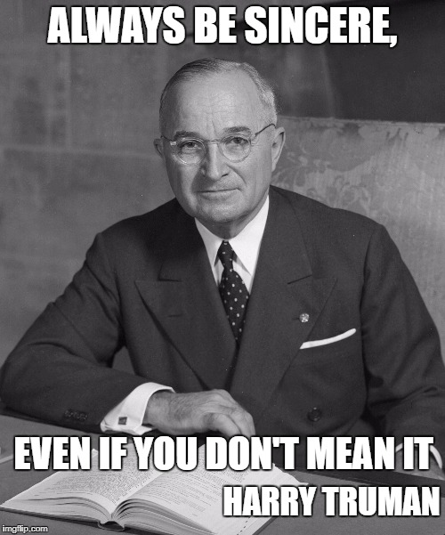 Truman  | ALWAYS BE SINCERE, EVEN IF YOU DON'T MEAN IT; HARRY TRUMAN | image tagged in truman | made w/ Imgflip meme maker