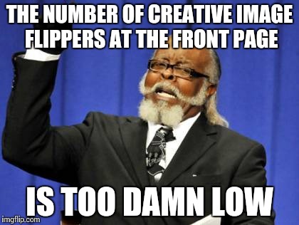 Too Damn High Meme | THE NUMBER OF CREATIVE IMAGE FLIPPERS AT THE FRONT PAGE IS TOO DAMN LOW | image tagged in memes,too damn high | made w/ Imgflip meme maker