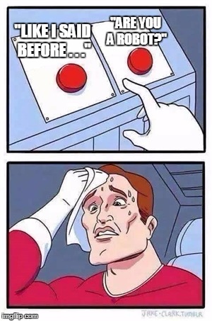 Tech-Support Chat Frustration-Level Irritating | "ARE YOU A ROBOT?"; "LIKE I SAID BEFORE . . ." | image tagged in two buttons | made w/ Imgflip meme maker