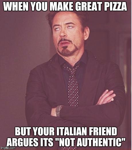 Face You Make Robert Downey Jr Meme | WHEN YOU MAKE GREAT PIZZA; BUT YOUR ITALIAN FRIEND ARGUES ITS "NOT AUTHENTIC" | image tagged in memes,face you make robert downey jr | made w/ Imgflip meme maker
