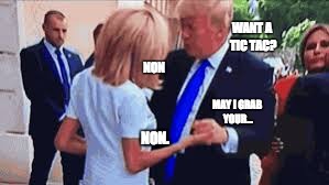 Trump's continental manners. | WANT A TIC TAC? NON; MAY I GRAB YOUR... NON. | image tagged in trump | made w/ Imgflip meme maker