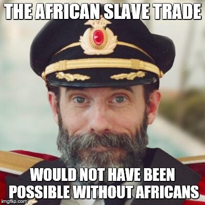 Captain Obvious | THE AFRICAN SLAVE TRADE WOULD NOT HAVE BEEN POSSIBLE WITHOUT AFRICANS | image tagged in captain obvious | made w/ Imgflip meme maker