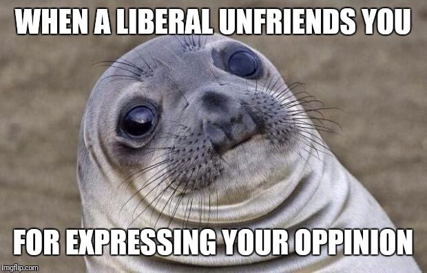 Do as I say, not as I do | WHEN A LIBERAL UNFRIENDS YOU; FOR EXPRESSING YOUR OPPINION | image tagged in memes,awkward moment sealion | made w/ Imgflip meme maker