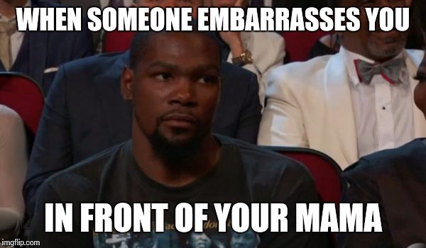 Kevin Durant Is Not Amused | WHEN SOMEONE EMBARRASSES YOU; IN FRONT OF YOUR MAMA | image tagged in really,nba,memes | made w/ Imgflip meme maker