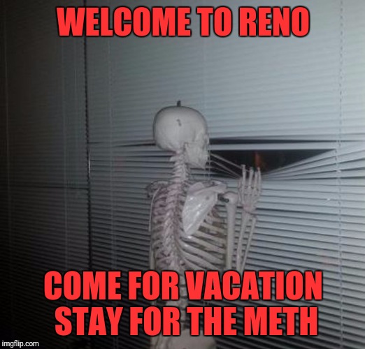 ME WAITING FOR MY SISTER TO PAY ME BACK | WELCOME TO RENO; COME FOR VACATION STAY FOR THE METH | image tagged in me waiting for my sister to pay me back | made w/ Imgflip meme maker
