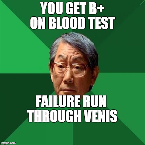 my dad | YOU GET B+ ON BLOOD TEST; FAILURE RUN THROUGH VENIS | image tagged in my dad | made w/ Imgflip meme maker