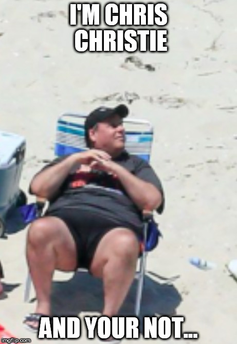 Gov Chris Christie on Private Beach |  I'M CHRIS CHRISTIE; AND YOUR NOT... | image tagged in chris,christie,governor,nj,beach,private | made w/ Imgflip meme maker