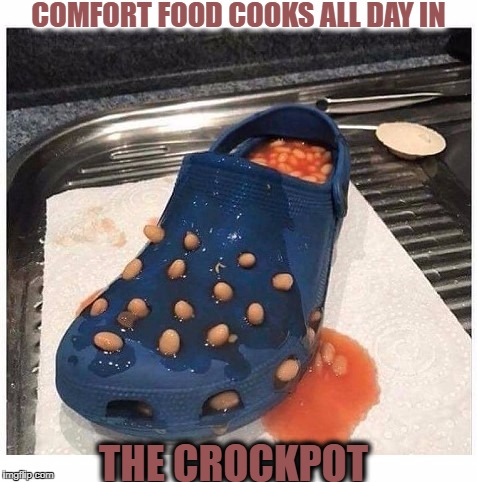roll that beautiful bean footage  | COMFORT FOOD COOKS ALL DAY IN; THE CROCKPOT | image tagged in beans,crocs,cooking,memes,funny | made w/ Imgflip meme maker